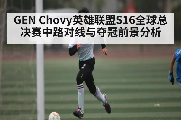 GEN Chovy英雄联盟S16全球总决赛中路对线与夺冠前景分析