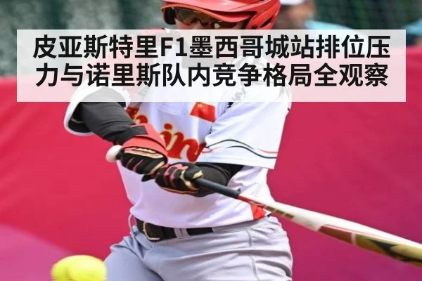 皮亚斯特里F1墨西哥城站排位压力与诺里斯队内竞争格局全观察